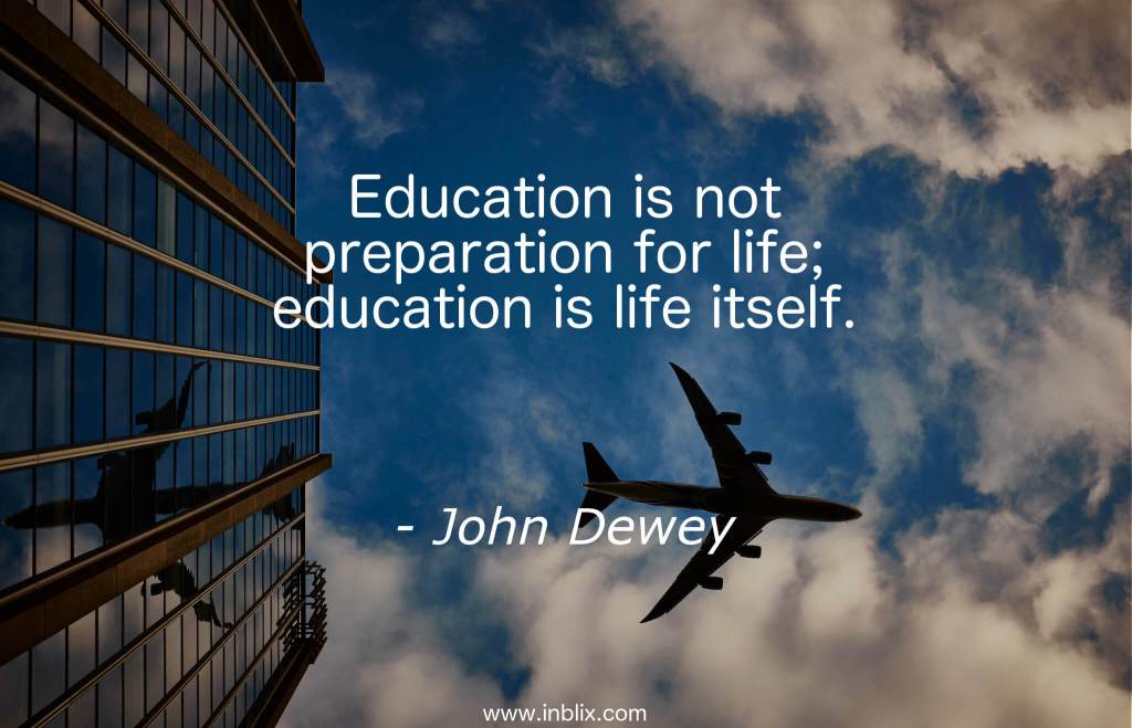 Education is life&nbsp;itself…